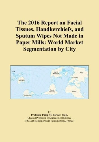 The 2016 Report on Facial Tissues, Handkerchiefs, and Sputum Wipes Not Made in Paper Mills: World Market Segmentation by City
