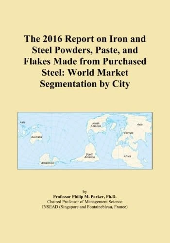 The 2016 Report on Iron and Steel Powders, Paste, and Flakes Made from Purchased Steel: World Market Segmentation by City