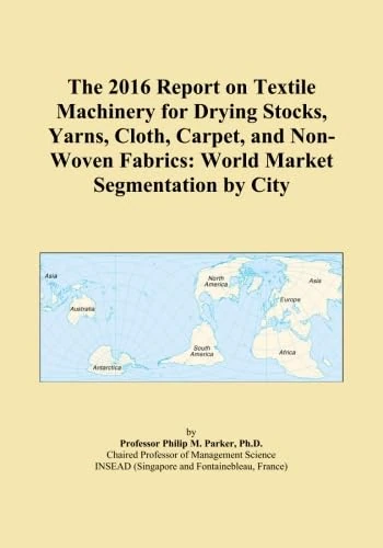 The 2016 Report on Textile Machinery for Drying Stocks, Yarns, Cloth, Carpet, and Non-Woven Fabrics: World Market Segmentation by City