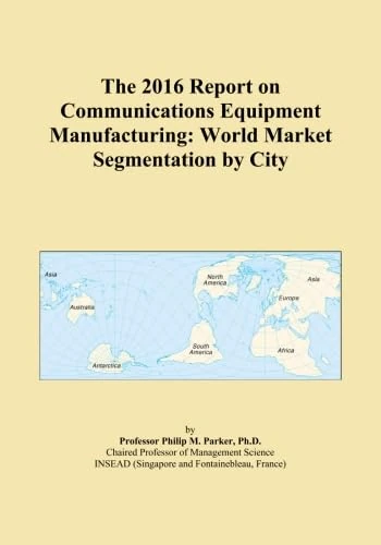 The 2016 Report on Communications Equipment Manufacturing: World Market Segmentation by City