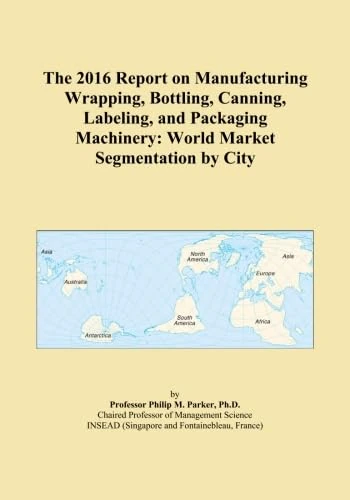 The 2016 Report on Manufacturing Wrapping, Bottling, Canning, Labeling, and Packaging Machinery: World Market Segmentation by City