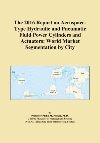 The 2016 Report on Aerospace-Type Hydraulic and Pneumatic Fluid Power Cylinders and Actuators: World Market Segmentation by City