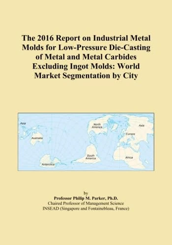 The 2016 Report on Industrial Metal Molds for Low-Pressure Die-Casting of Metal and Metal Carbides Excluding Ingot Molds: World Market Segmentation by City