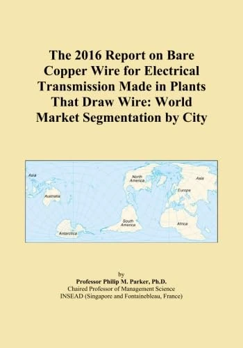 The 2016 Report on Bare Copper Wire for Electrical Transmission Made in Plants That Draw Wire: World Market Segmentation by City