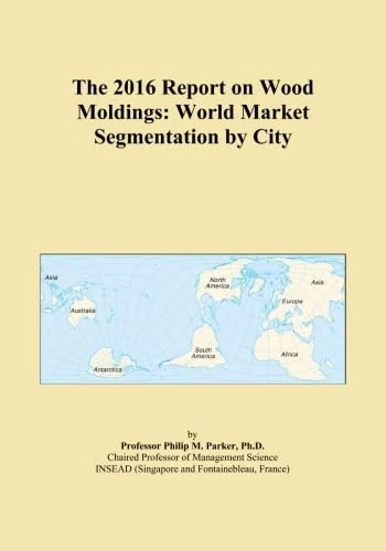 The 2016 Report on Wood Moldings: World Market Segmentation by City
