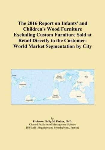 The 2016 Report on Infants' and Children's Wood Furniture Excluding Custom Furniture Sold at Retail Directly to the Customer: World Market Segmentation by City
