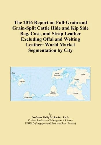 The 2016 Report on Full-Grain and Grain-Split Cattle Hide and Kip Side Bag, Case, and Strap Leather Excluding Offal and Welting Leather: World Market Segmentation by City