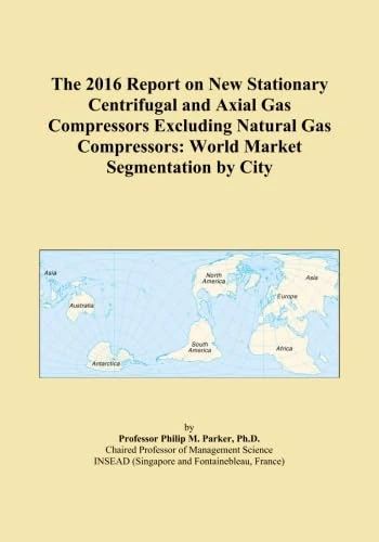 The 2016 Report on New Stationary Centrifugal and Axial Gas Compressors Excluding Natural Gas Compressors: World Market Segmentation by City