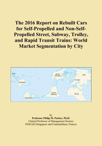 The 2016 Report on Rebuilt Cars for Self-Propelled and Non-Self-Propelled Street, Subway, Trolley, and Rapid Transit Trains: World Market Segmentation by City