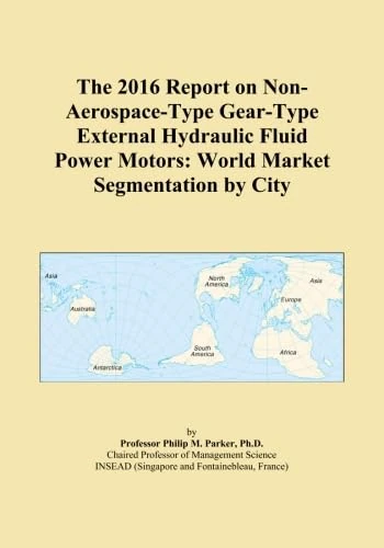 The 2016 Report on Non-Aerospace-Type Gear-Type External Hydraulic Fluid Power Motors: World Market Segmentation by City