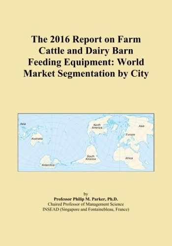 The 2016 Report on Farm Cattle and Dairy Barn Feeding Equipment: World Market Segmentation by City