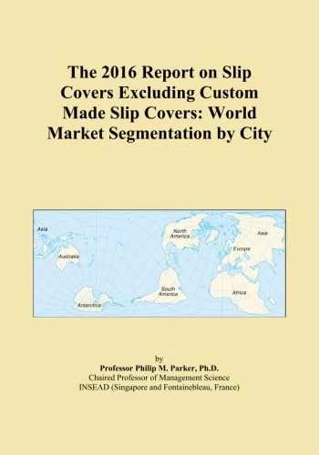 The 2016 Report on Slip Covers Excluding Custom Made Slip Covers: World Market Segmentation by City