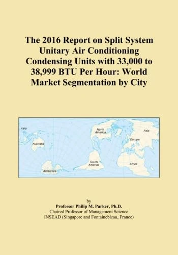 The 2016 Report on Split System Unitary Air Conditioning Condensing Units with 33,000 to 38,999 BTU Per Hour: World Market Segmentation by City