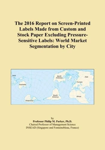 The 2016 Report on Screen-Printed Labels Made from Custom and Stock Paper Excluding Pressure-Sensitive Labels: World Market Segmentation by City