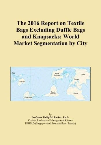 The 2016 Report on Textile Bags Excluding Duffle Bags and Knapsacks: World Market Segmentation by City