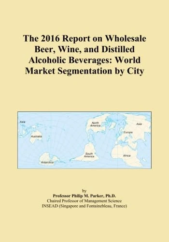 The 2016 Report on Wholesale Beer, Wine, and Distilled Alcoholic Beverages: World Market Segmentation by City
