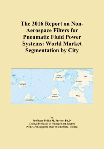 The 2016 Report on Non-Aerospace Filters for Pneumatic Fluid Power Systems: World Market Segmentation by City
