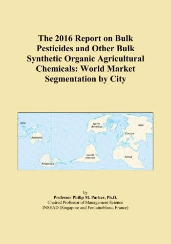 The 2016 Report on Bulk Pesticides and Other Bulk Synthetic Organic Agricultural Chemicals: World Market Segmentation by City