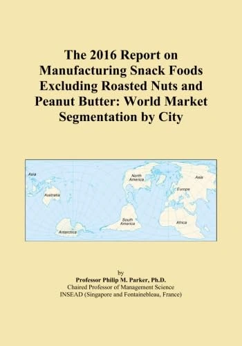 The 2016 Report on Manufacturing Snack Foods Excluding Roasted Nuts and Peanut Butter: World Market Segmentation by City
