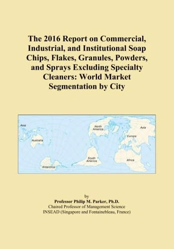 The 2016 Report on Commercial, Industrial, and Institutional Soap Chips, Flakes, Granules, Powders, and Sprays Excluding Specialty Cleaners: World Market Segmentation by City