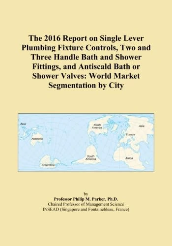 The 2016 Report on Single Lever Plumbing Fixture Controls, Two and Three Handle Bath and Shower Fittings, and Antiscald Bath or Shower Valves: World Market Segmentation by City