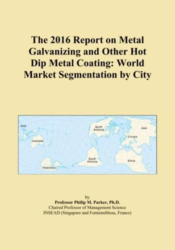 The 2016 Report on Metal Galvanizing and Other Hot Dip Metal Coating: World Market Segmentation by City