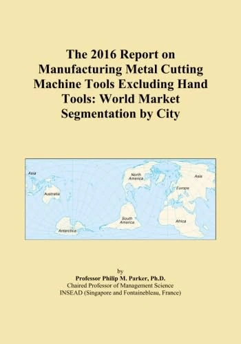 The 2016 Report on Manufacturing Metal Cutting Machine Tools Excluding Hand Tools: World Market Segmentation by City