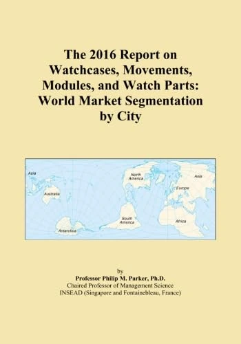 The 2016 Report on Watchcases, Movements, Modules, and Watch Parts: World Market Segmentation by City