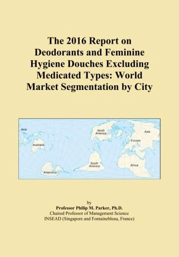 The 2016 Report on Deodorants and Feminine Hygiene Douches Excluding Medicated Types: World Market Segmentation by City