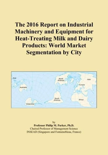 The 2016 Report on Industrial Machinery and Equipment for Heat-Treating Milk and Dairy Products: World Market Segmentation by City