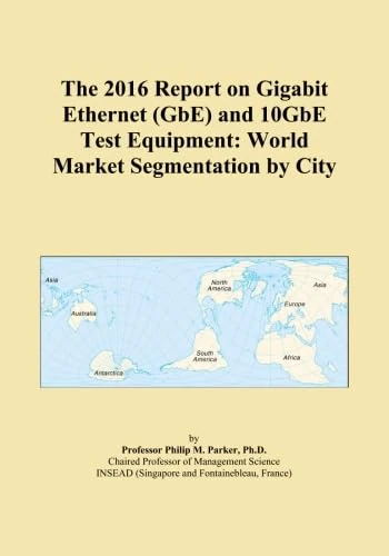 The 2016 Report on Gigabit Ethernet (GbE) and 10GbE Test Equipment: World Market Segmentation by City
