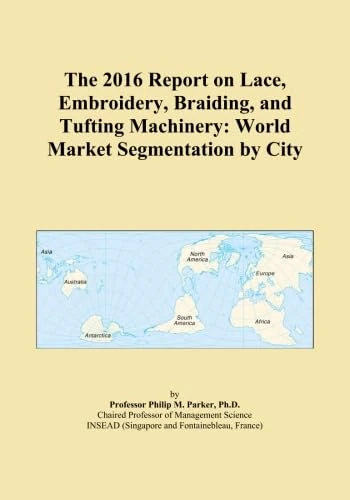 The 2016 Report on Lace, Embroidery, Braiding, and Tufting Machinery: World Market Segmentation by City