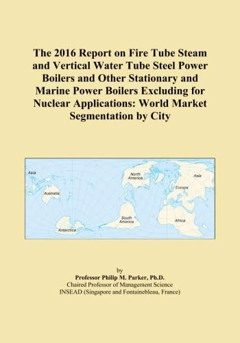 The 2016 Report on Fire Tube Steam and Vertical Water Tube Steel Power Boilers and Other Stationary and Marine Power Boilers Excluding for Nuclear Applications: World Market Segmentation by City