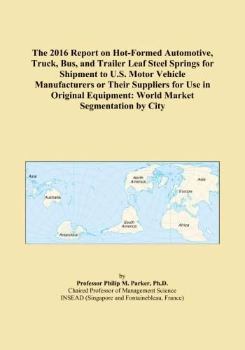The 2016 Report on Hot-Formed Automotive, Truck, Bus, and Trailer Leaf Steel Springs for Shipment to U.S. Motor Vehicle Manufacturers or Their ... Equipment: World Market Segmentation by City
