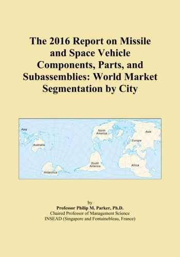 The 2016 Report on Missile and Space Vehicle Components, Parts, and Subassemblies: World Market Segmentation by City