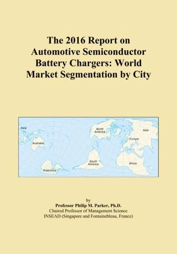 The 2016 Report on Automotive Semiconductor Battery Chargers: World Market Segmentation by City