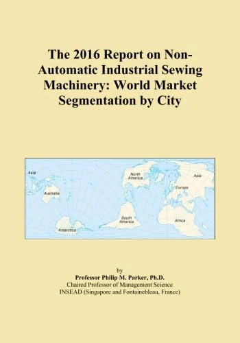 The 2016 Report on Non-Automatic Industrial Sewing Machinery: World Market Segmentation by City