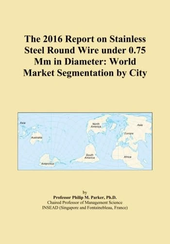 The 2016 Report on Stainless Steel Round Wire under 0.75 Mm in Diameter: World Market Segmentation by City