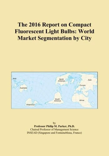 The 2016 Report on Compact Fluorescent Light Bulbs: World Market Segmentation by City