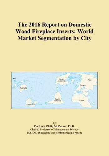 The 2016 Report on Domestic Wood Fireplace Inserts: World Market Segmentation by City