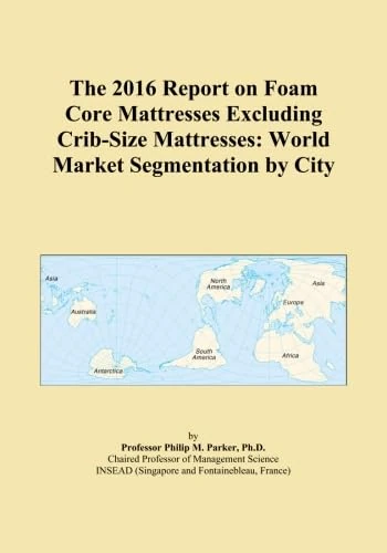 The 2016 Report on Foam Core Mattresses Excluding Crib-Size Mattresses: World Market Segmentation by City