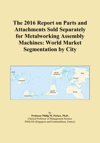 The 2016 Report on Parts and Attachments Sold Separately for Metalworking Assembly Machines: World Market Segmentation by City