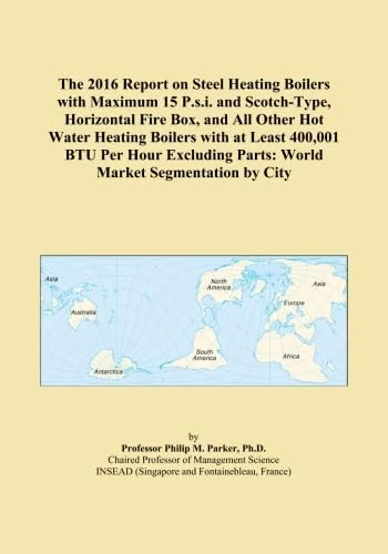 The 2016 Report on Steel Heating Boilers with Maximum 15 P.s.i. and Scotch-Type, Horizontal Fire Box, and All Other Hot Water Heating Boilers with at ... Parts: World Market Segmentation by City