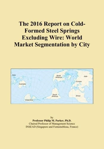 The 2016 Report on Cold-Formed Steel Springs Excluding Wire: World Market Segmentation by City