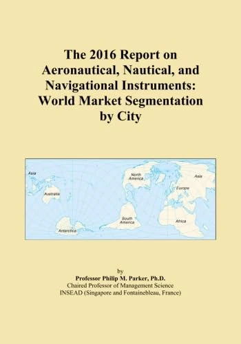 The 2016 Report on Aeronautical, Nautical, and Navigational Instruments: World Market Segmentation by City