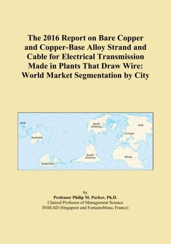 The 2016 Report on Bare Copper and Copper-Base Alloy Strand and Cable for Electrical Transmission Made in Plants That Draw Wire: World Market Segmentation by City