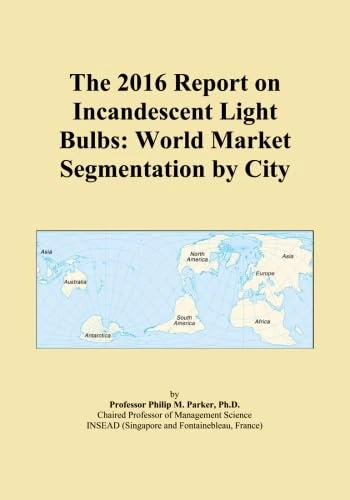 The 2016 Report on Incandescent Light Bulbs: World Market Segmentation by City