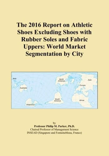 The 2016 Report on Athletic Shoes Excluding Shoes with Rubber Soles and Fabric Uppers: World Market Segmentation by City