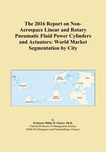 The 2016 Report on Non-Aerospace Linear and Rotary Pneumatic Fluid Power Cylinders and Actuators: World Market Segmentation by City