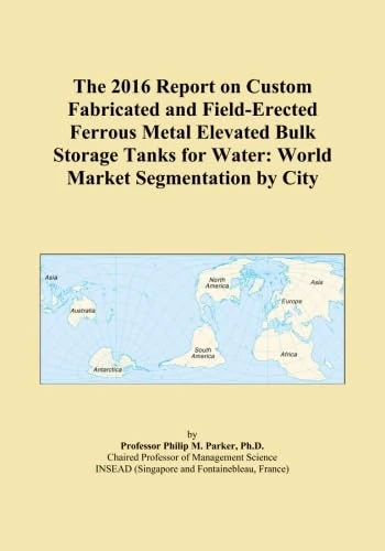 The 2016 Report on Custom Fabricated and Field-Erected Ferrous Metal Elevated Bulk Storage Tanks for Water: World Market Segmentation by City
